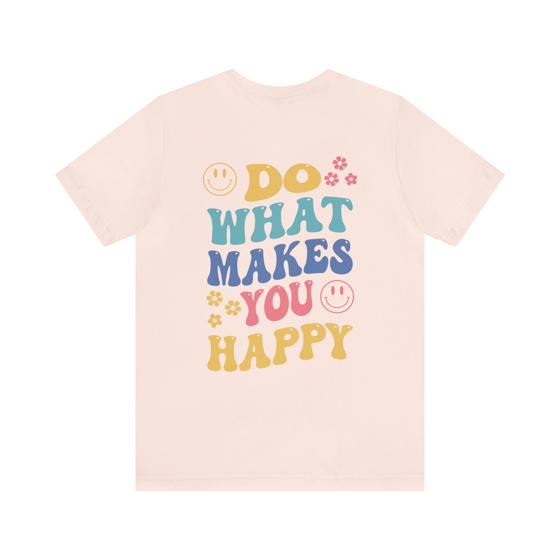 Do What Makes You Happy Back Print Shirt Bella & Canvas - Fractalista Designs